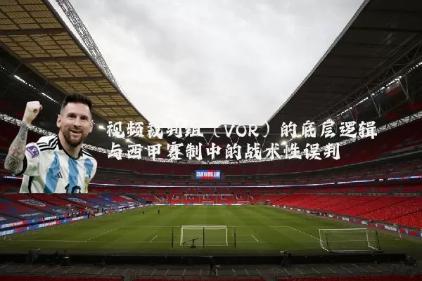 视频裁判组（VOR）的底层逻辑与西甲赛制中的战术性误判