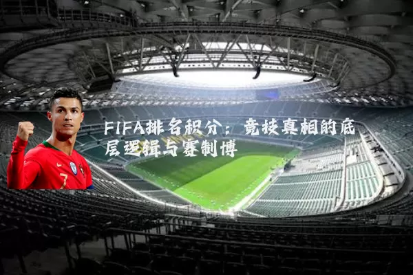 FIFA排名积分：竞技真相的底层逻辑与赛制博弈
