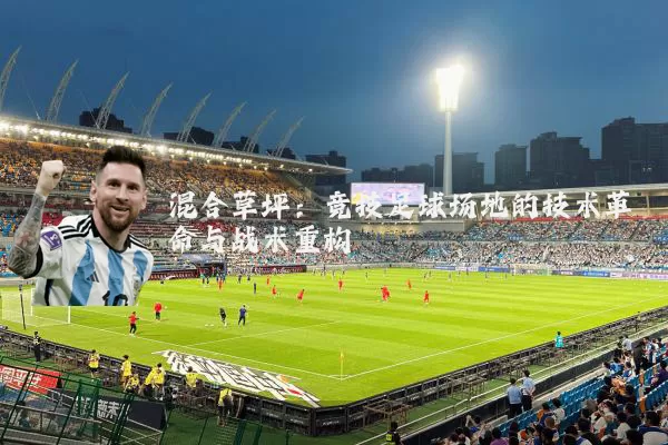 混合草坪:竞技足球场地的技术革命与战术重构