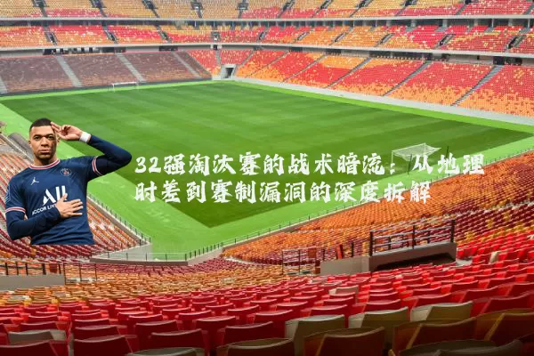 32强淘汰赛的战术暗流：从地理时差到赛制漏洞的深度拆解