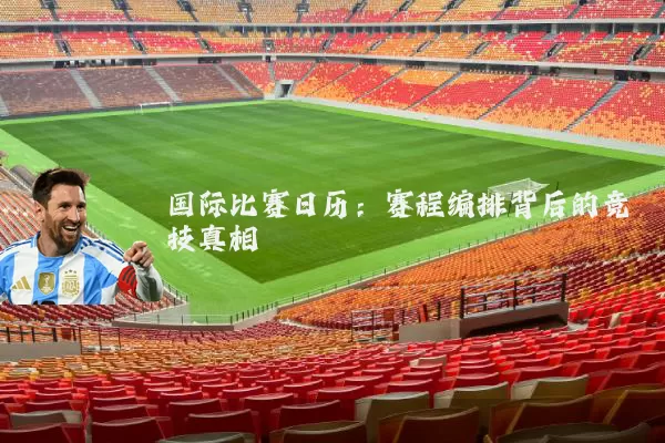 国际比赛日历：赛程编排背后的竞技真相
