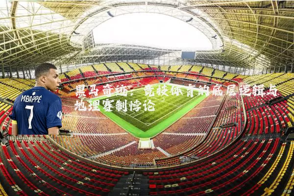黑马奇迹：竞技体育的底层逻辑与地理赛制悖论