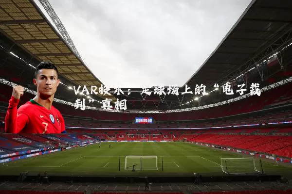 VAR技术：足球场上的“电子裁判”真相