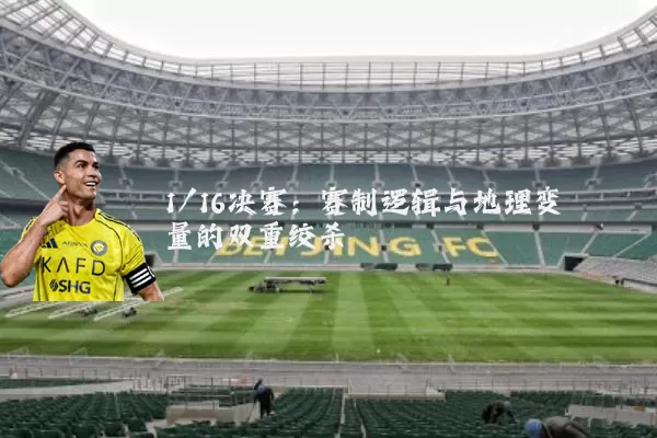1/16决赛：赛制逻辑与地理变量的双重绞杀