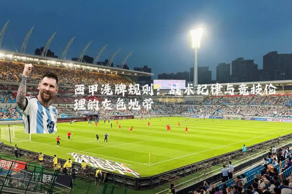 西甲洗牌规则：战术纪律与竞技伦理的灰色地带