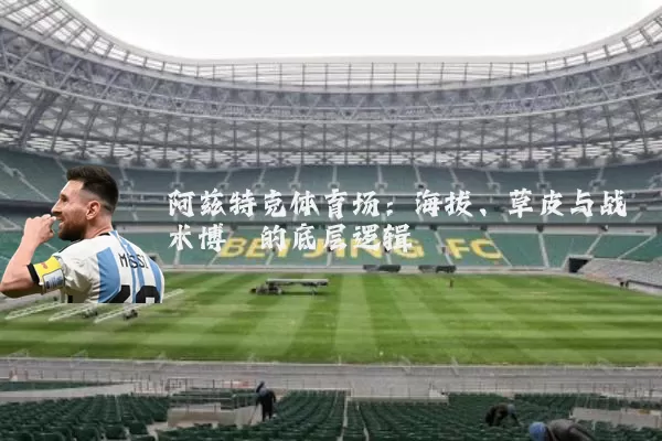 阿兹特克体育场：海拔、草皮与战术博弈的底层逻辑