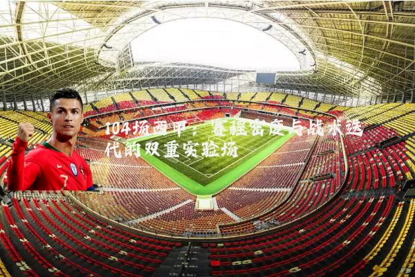 104场西甲：赛程密度与战术迭代的双重实验场