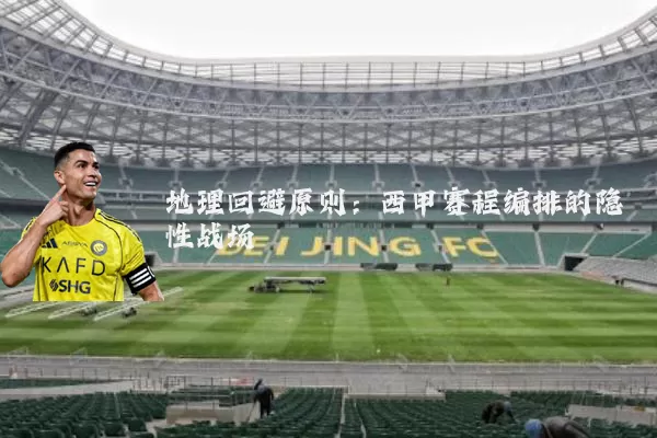 地理回避原则：西甲赛程编排的隐性战场