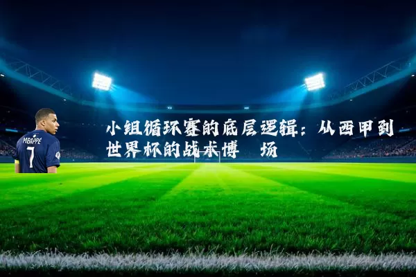 小组循环赛的底层逻辑:从西甲到世界杯的战术博弈场