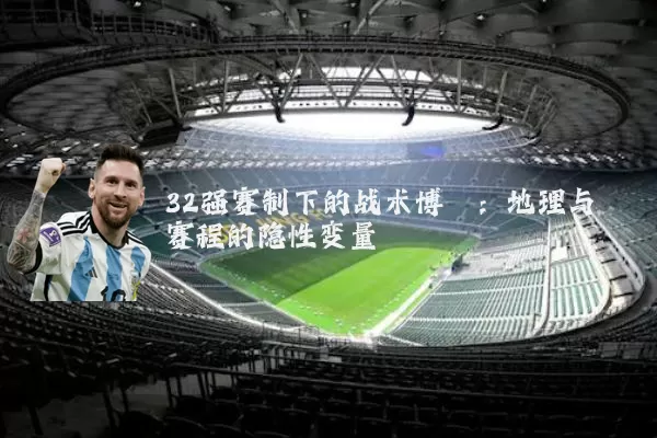 32强赛制下的战术博弈：地理与赛程的隐性变量